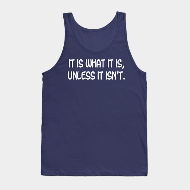 It is What it is, Unless it Isn't. Tank Top by PeppermintClover